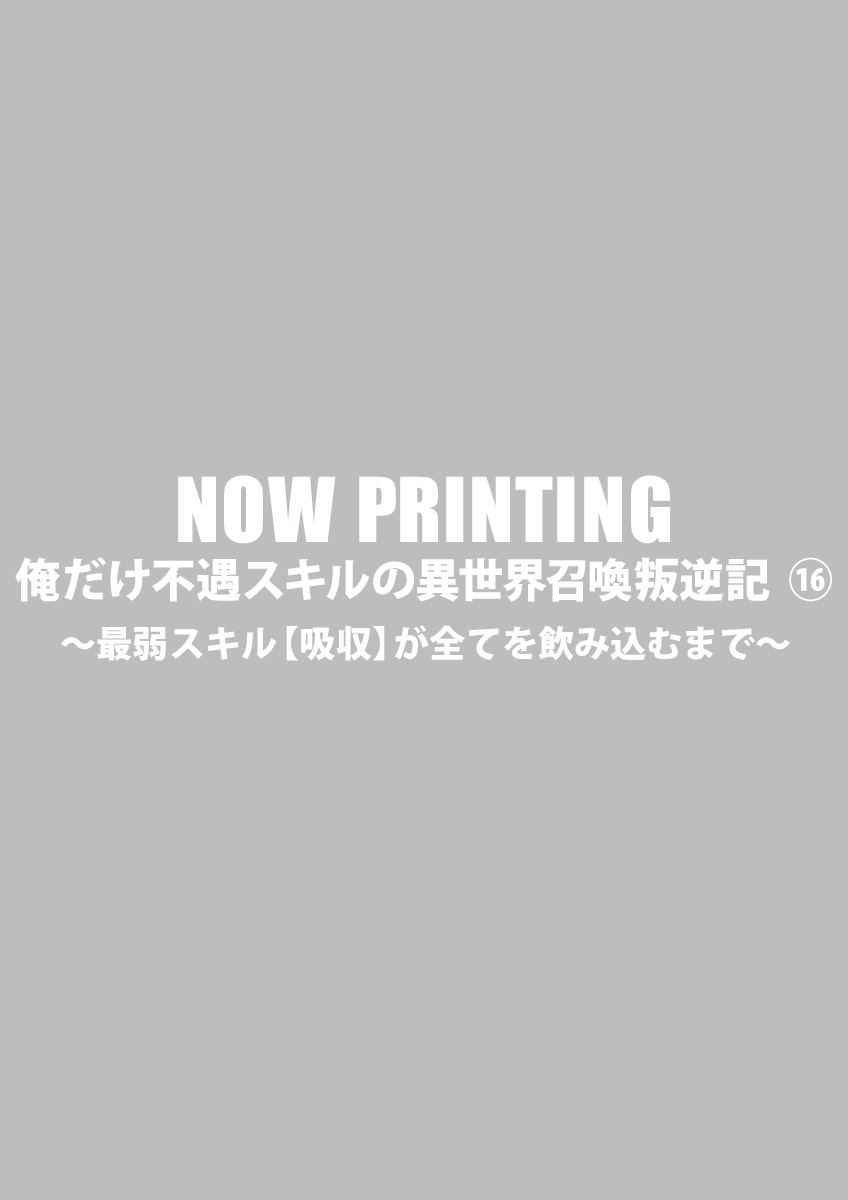 俺だけ不遇スキルの異世界召喚叛逆記 ～最弱スキル【吸収】が全てを飲み込むまで～ ⑯